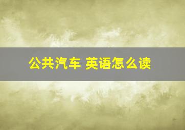 公共汽车 英语怎么读